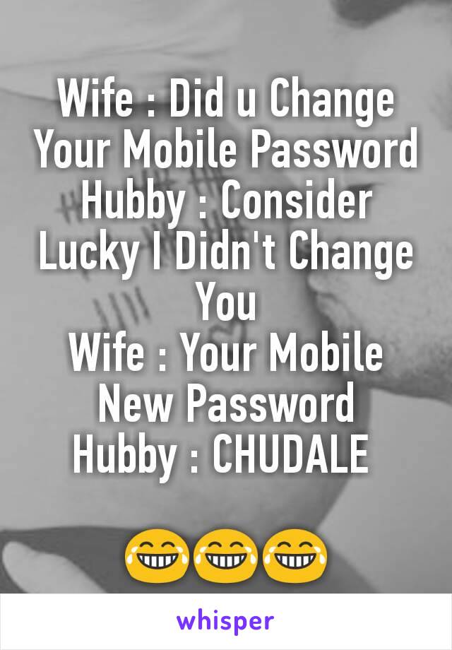 Wife : Did u Change Your Mobile Password
Hubby : Consider Lucky I Didn't Change You
Wife : Your Mobile New Password
Hubby : CHUDALE 

😂😂😂