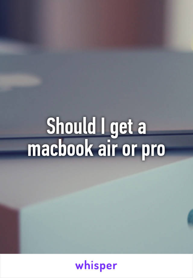 Should I get a macbook air or pro