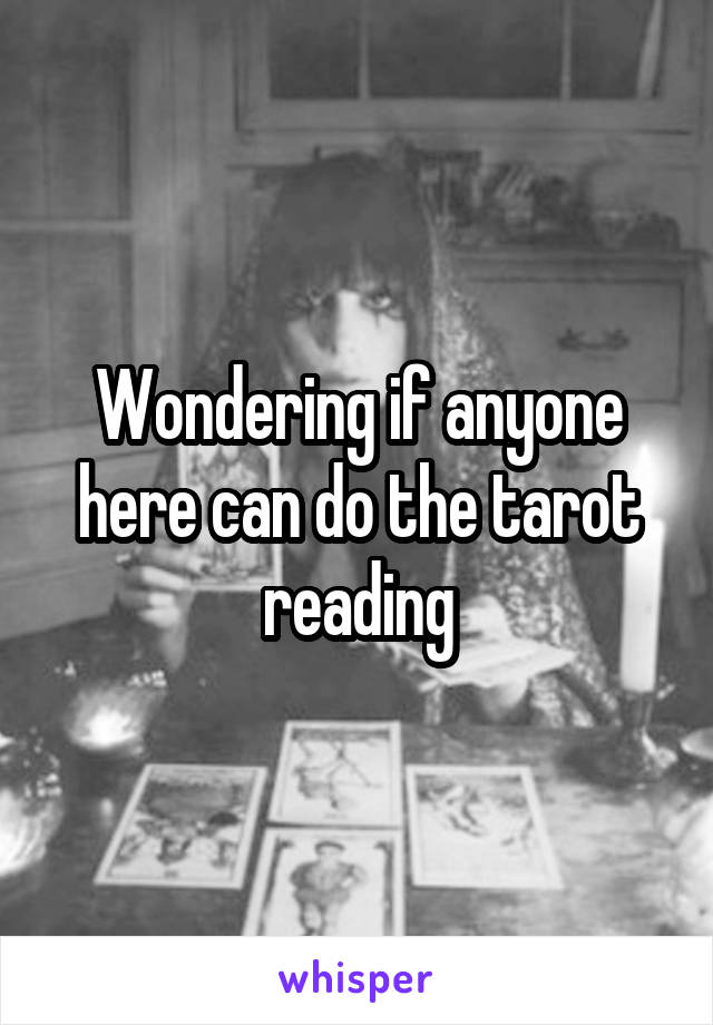 Wondering if anyone here can do the tarot reading