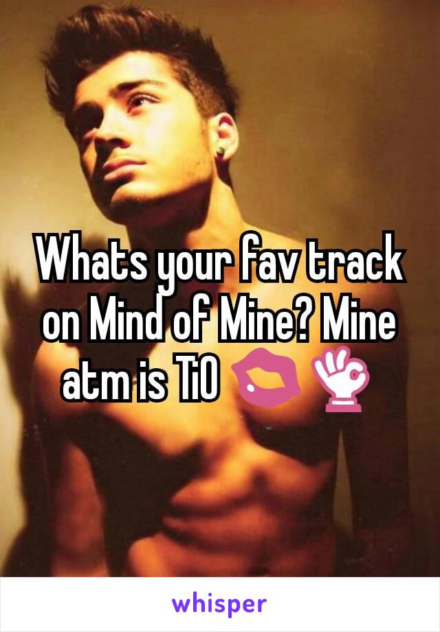 Whats your fav track on Mind of Mine? Mine atm is TiO 💋👌