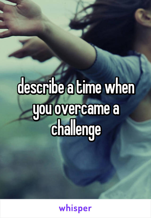 describe a time when you overcame a challenge