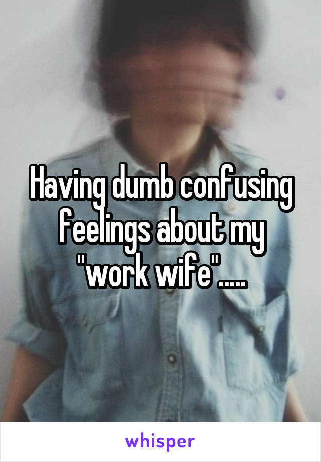 Having dumb confusing feelings about my "work wife".....