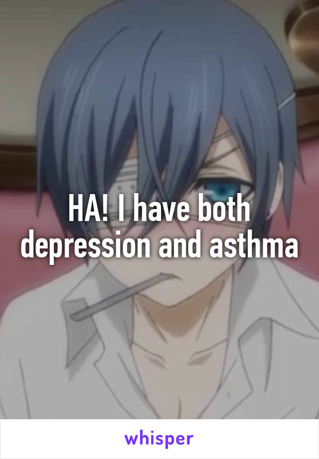 HA! I have both depression and asthma