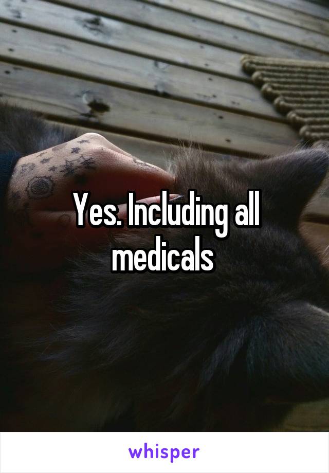 Yes. Including all medicals 