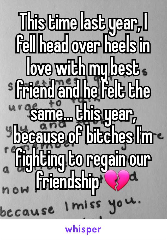 This time last year, I fell head over heels in love with my best friend and he felt the same... this year, because of bitches I'm fighting to regain our friendship 💔