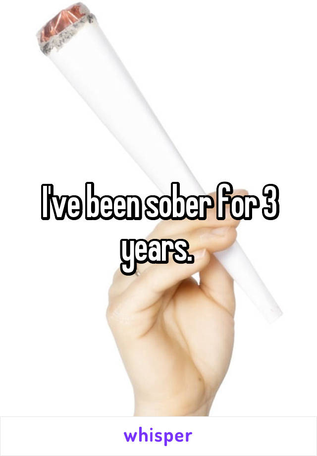 I've been sober for 3 years. 