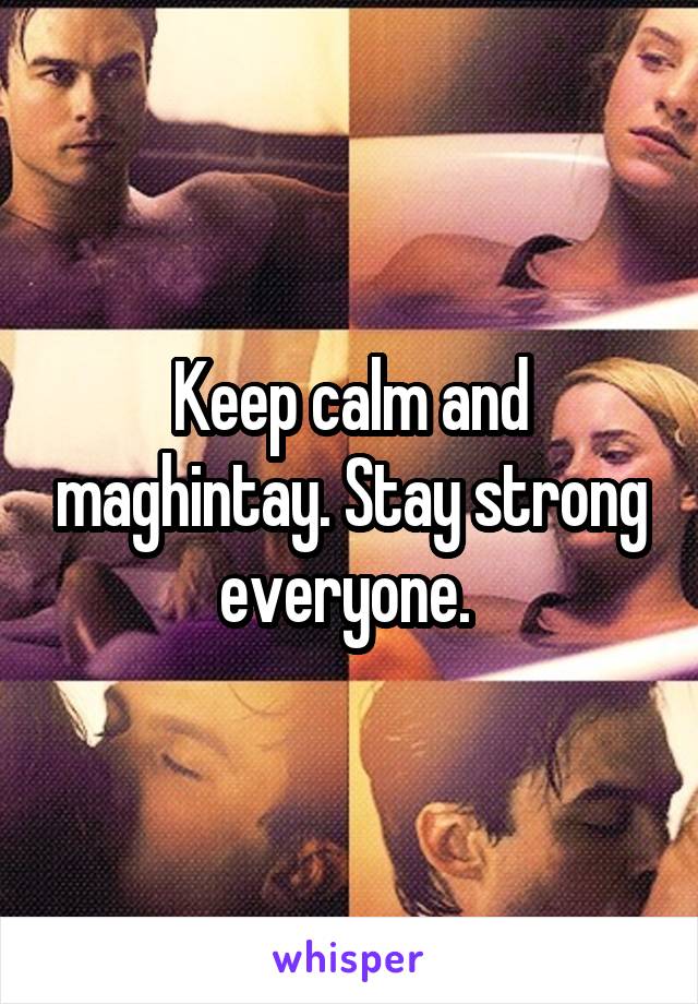 Keep calm and maghintay. Stay strong everyone. 