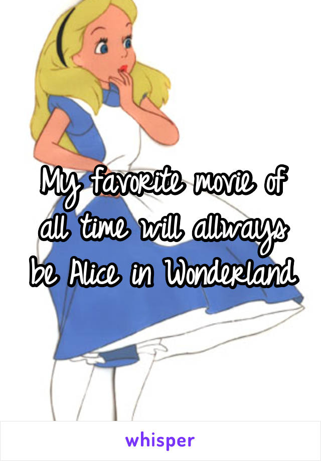 My favorite movie of all time will allways be Alice in Wonderland