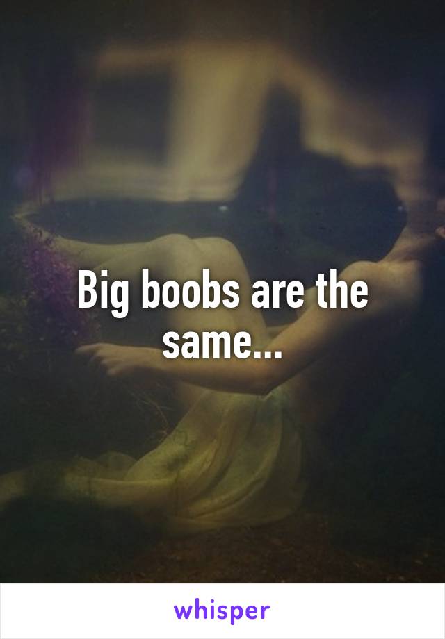 Big boobs are the same...