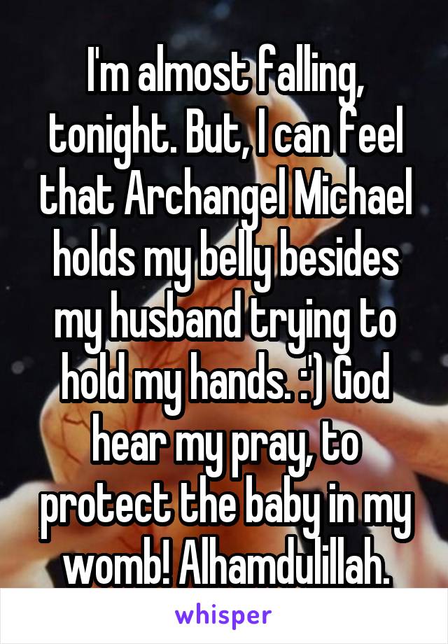 I'm almost falling, tonight. But, I can feel that Archangel Michael holds my belly besides my husband trying to hold my hands. :') God hear my pray, to protect the baby in my womb! Alhamdulillah.