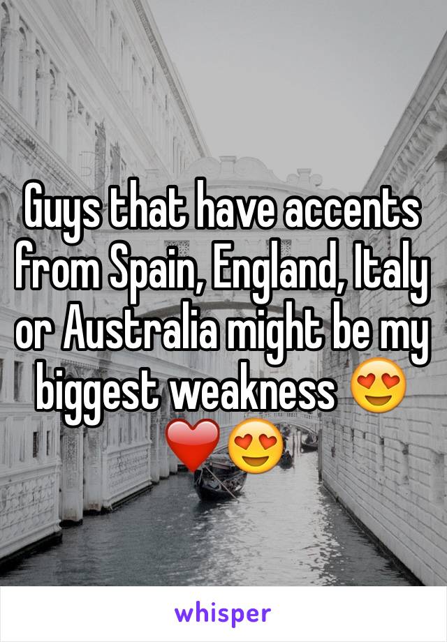 Guys that have accents from Spain, England, Italy or Australia might be my biggest weakness 😍❤️😍