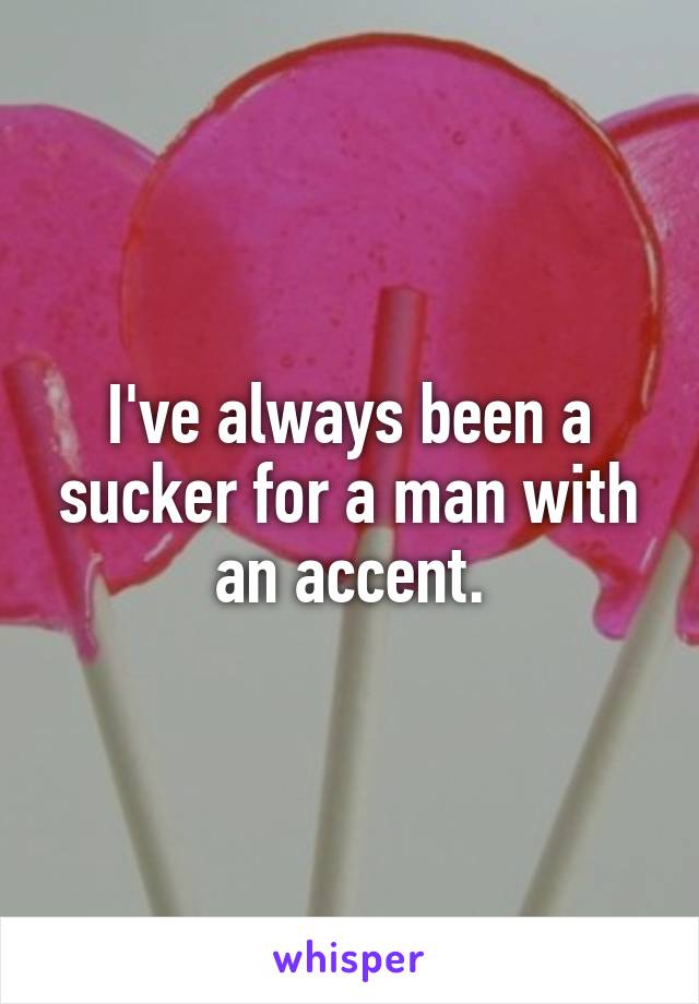 I've always been a sucker for a man with an accent.