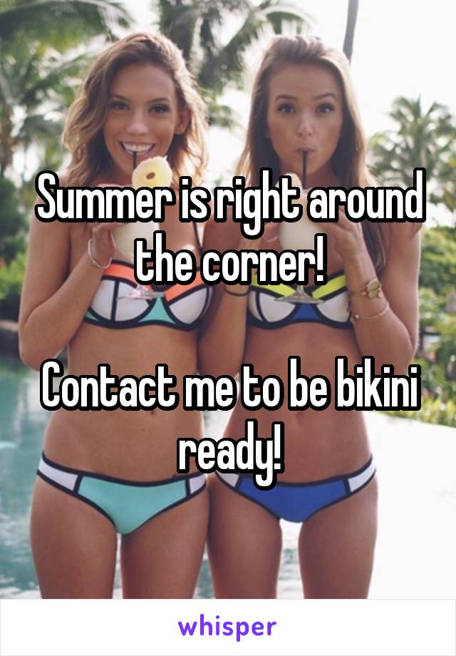 Summer is right around the corner!

Contact me to be bikini ready!