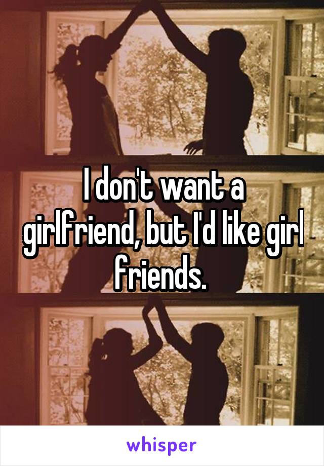 I don't want a girlfriend, but I'd like girl friends. 