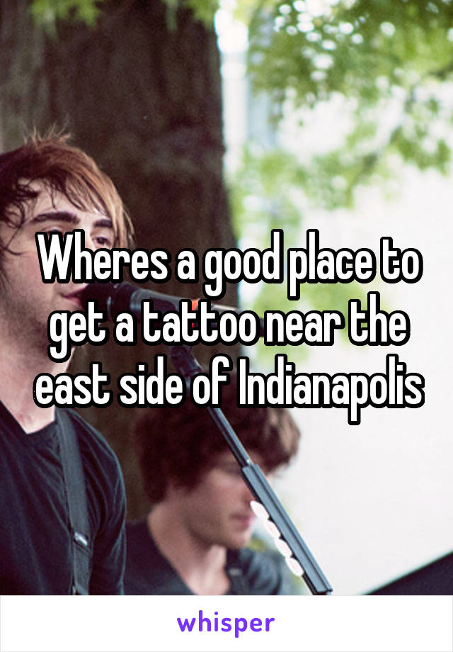 Wheres a good place to get a tattoo near the east side of Indianapolis