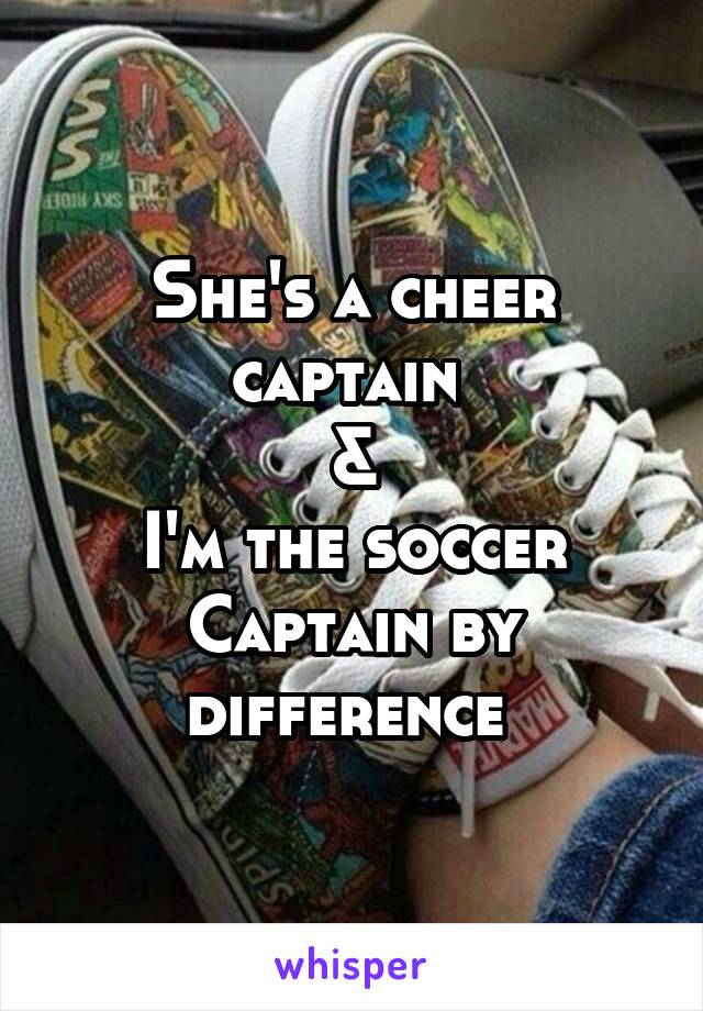 She's a cheer captain 
&
I'm the soccer Captain by difference 