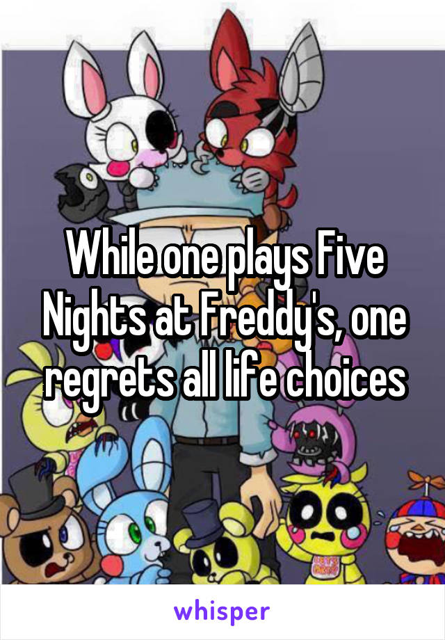 While one plays Five Nights at Freddy's, one regrets all life choices