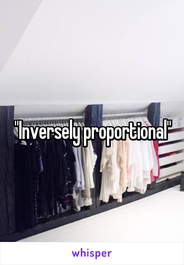 "Inversely proportional"