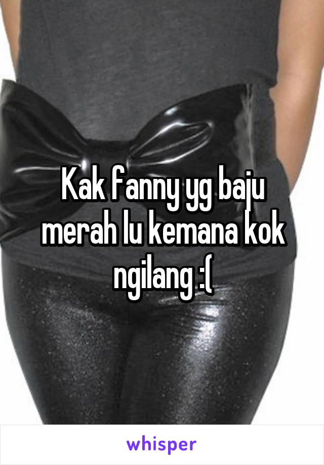 Kak fanny yg baju merah lu kemana kok ngilang :(