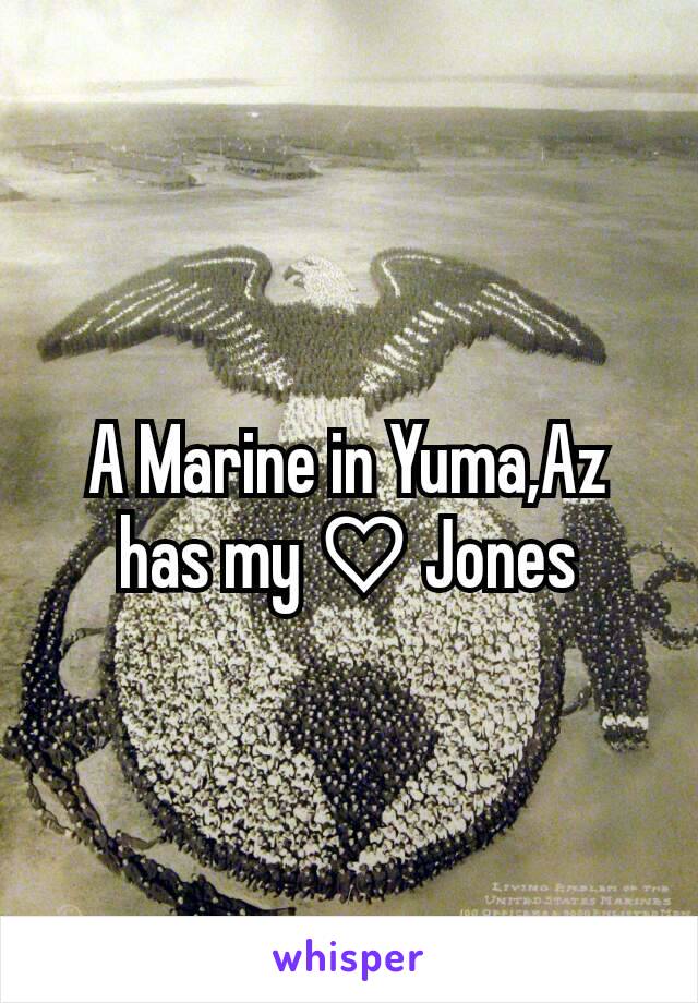 A Marine in Yuma,Az has my ♡ Jones