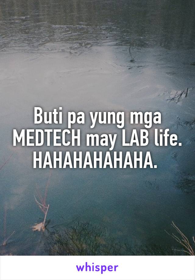 Buti pa yung mga MEDTECH may LAB life. HAHAHAHAHAHA. 