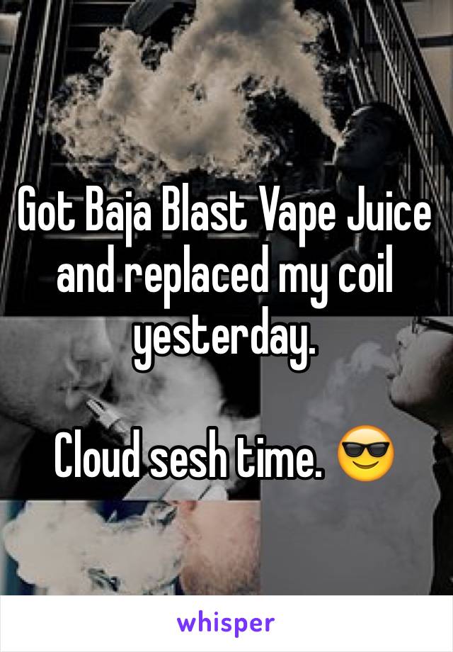 Got Baja Blast Vape Juice and replaced my coil yesterday.

Cloud sesh time. 😎