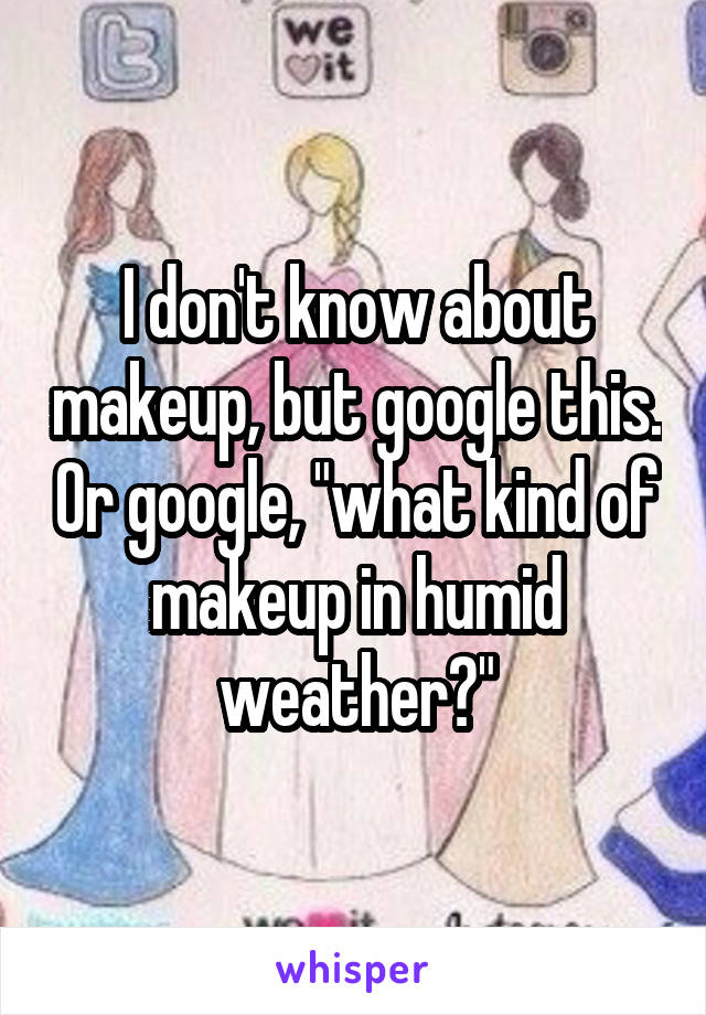 I don't know about makeup, but google this. Or google, "what kind of makeup in humid weather?"