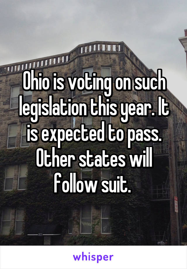 Ohio is voting on such legislation this year. It is expected to pass. Other states will follow suit. 