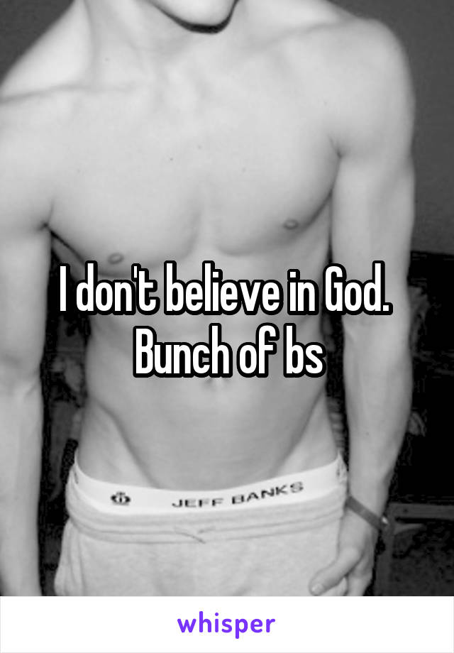 I don't believe in God.  Bunch of bs