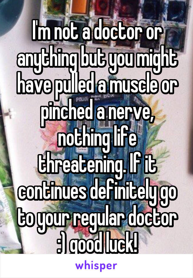 I'm not a doctor or anything but you might have pulled a muscle or pinched a nerve, nothing life threatening. If it continues definitely go to your regular doctor :) good luck!