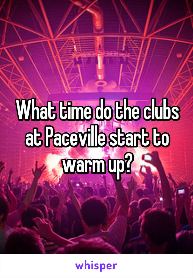 What time do the clubs at Paceville start to warm up?