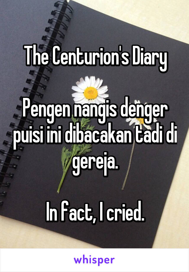 The Centurion's Diary

Pengen nangis denger puisi ini dibacakan tadi di gereja.

In fact, I cried.