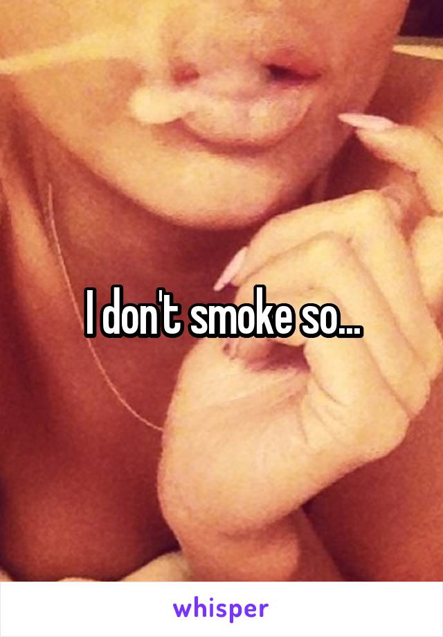 I don't smoke so...