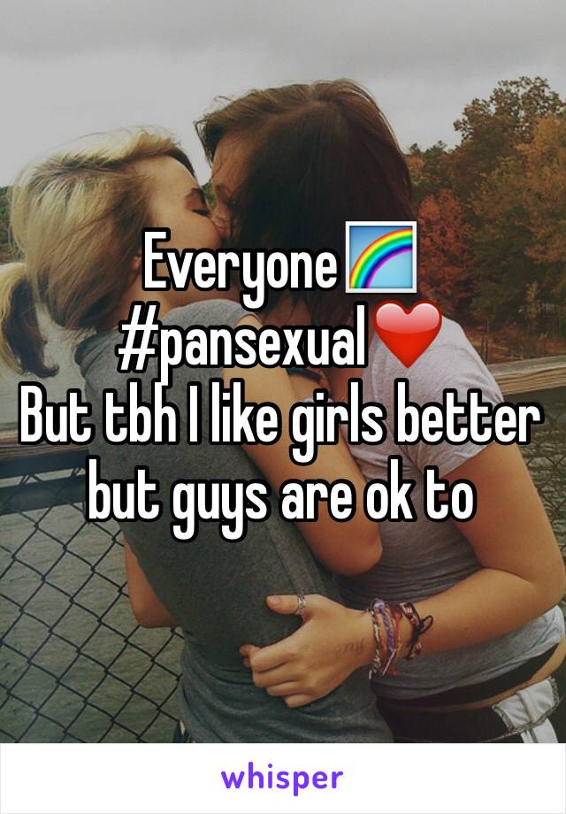 Everyone🌈
#pansexual❤️
But tbh I like girls better but guys are ok to