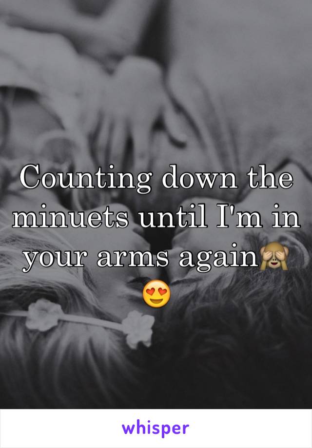 Counting down the minuets until I'm in your arms again🙈😍