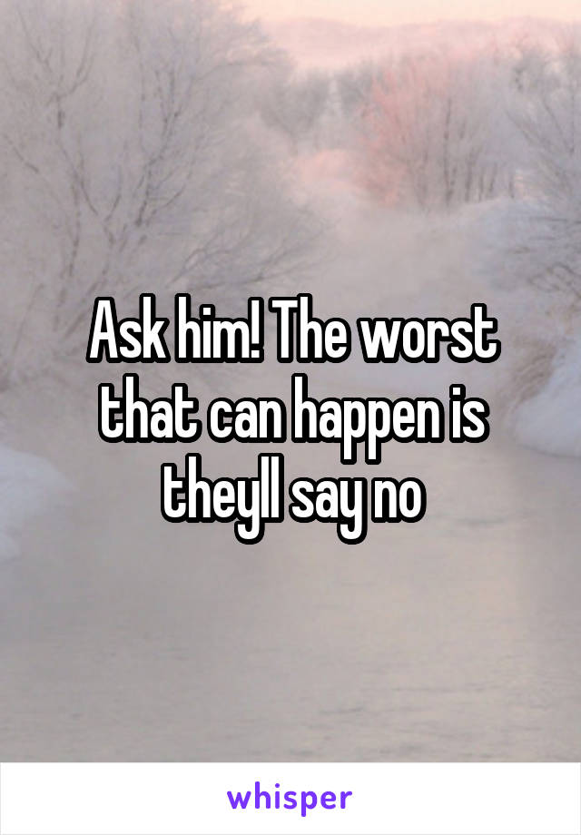 Ask him! The worst that can happen is theyll say no