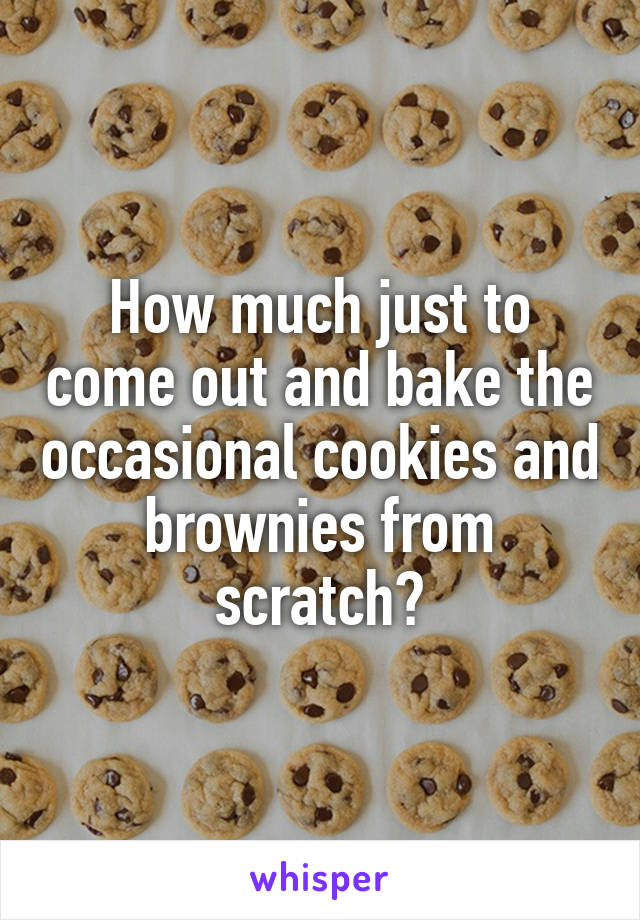 How much just to come out and bake the occasional cookies and brownies from scratch?