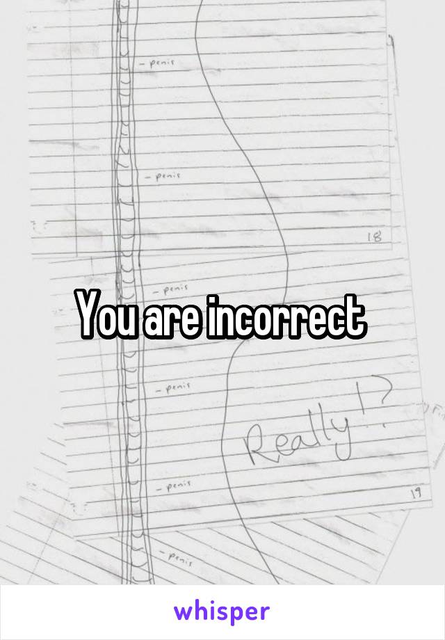 You are incorrect 