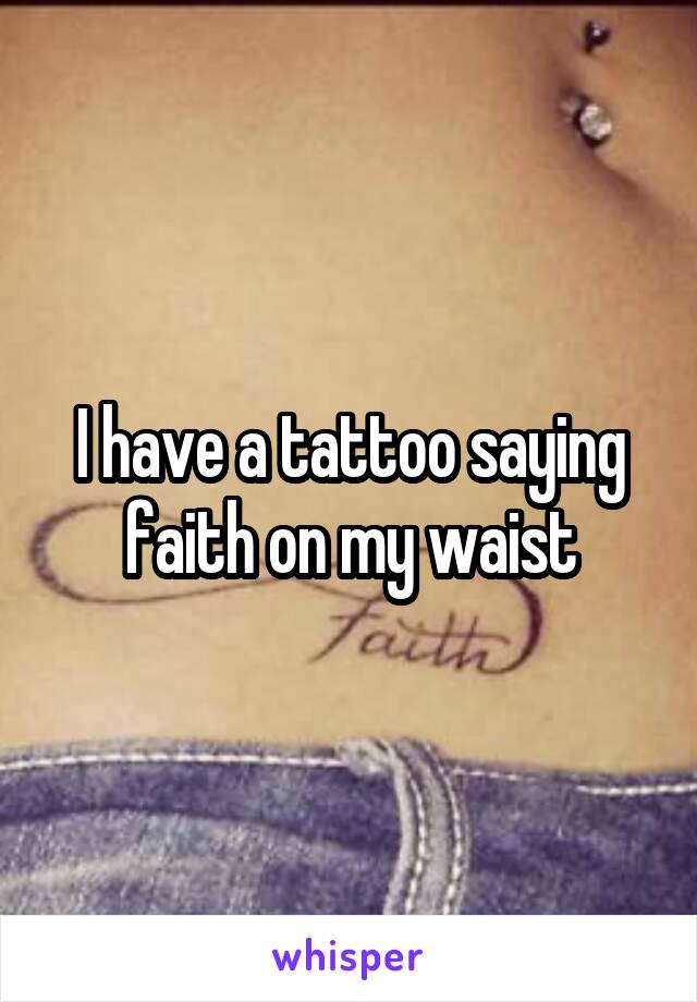 I have a tattoo saying faith on my waist