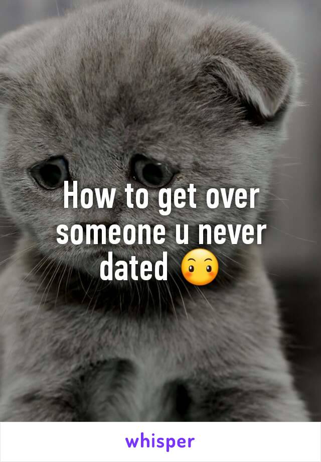 How to get over someone u never dated 😶