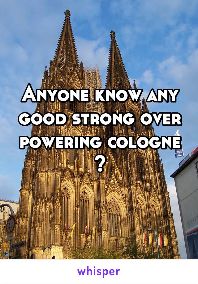 Anyone know any good strong over powering cologne ?
