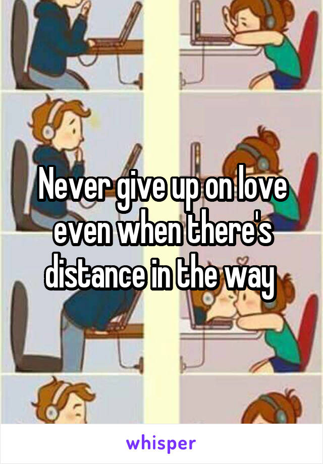 Never give up on love even when there's distance in the way 