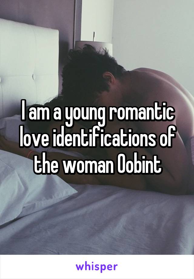 I am a young romantic love identifications of the woman Oobint