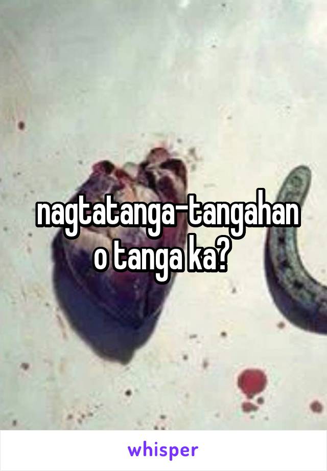  nagtatanga-tangahan o tanga ka? 