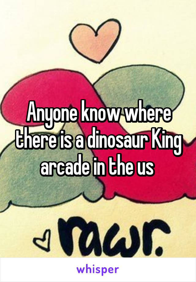 Anyone know where there is a dinosaur King arcade in the us 