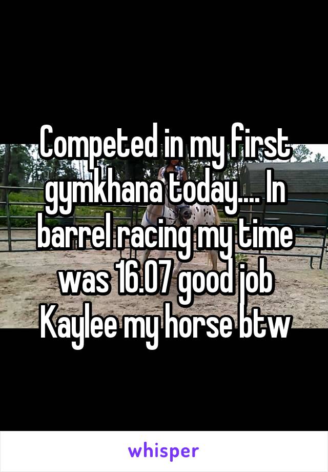 Competed in my first gymkhana today.... In barrel racing my time was 16.07 good job Kaylee my horse btw