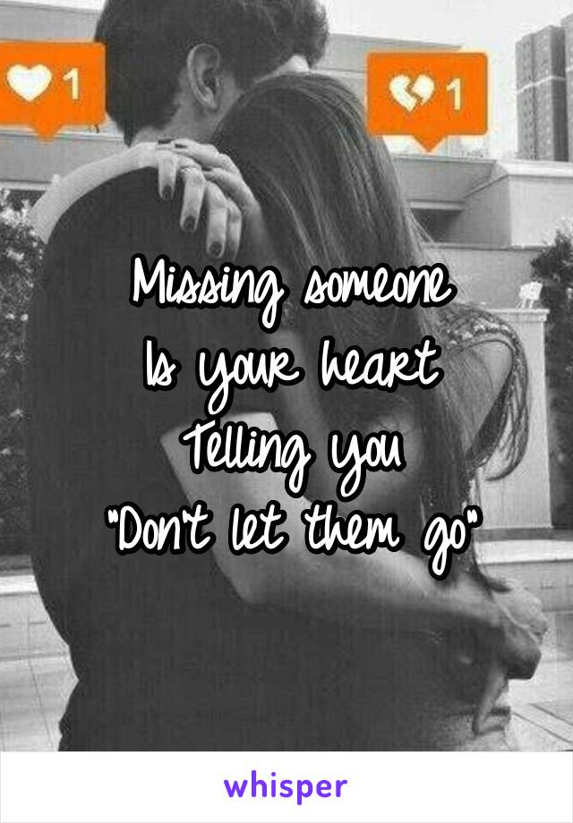 Missing someone
Is your heart
Telling you
"Don't let them go"