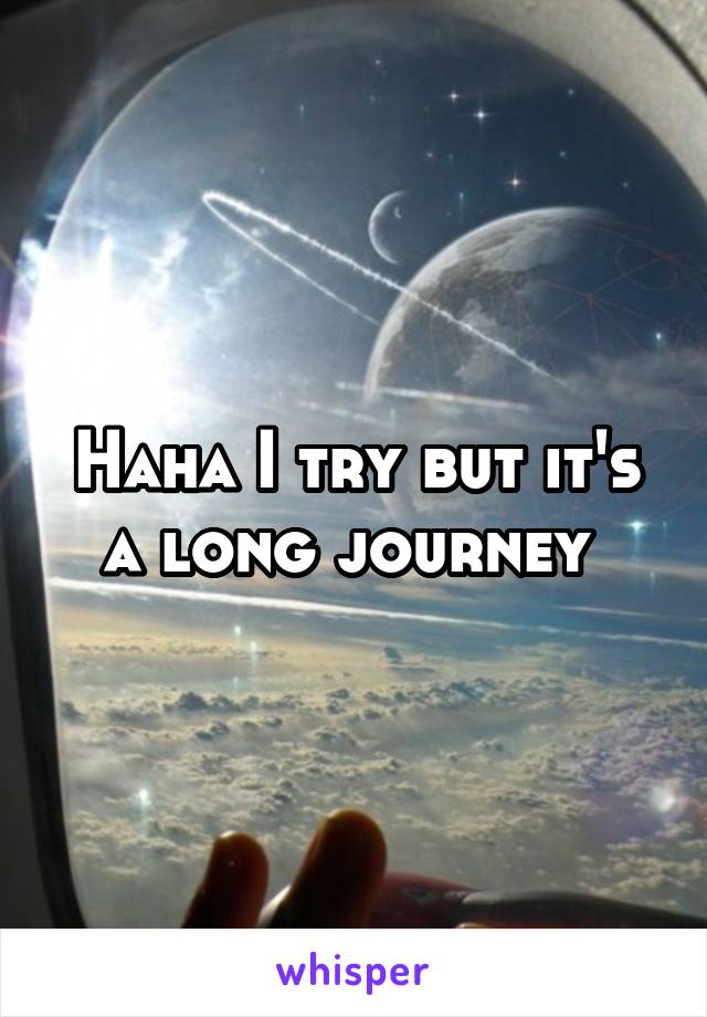 Haha I try but it's a long journey 