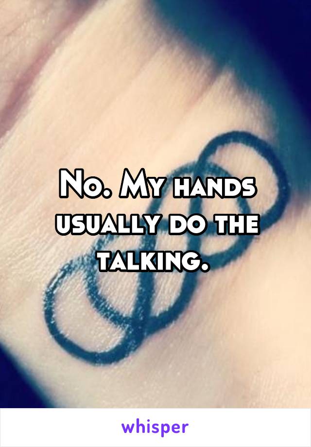 No. My hands usually do the talking. 