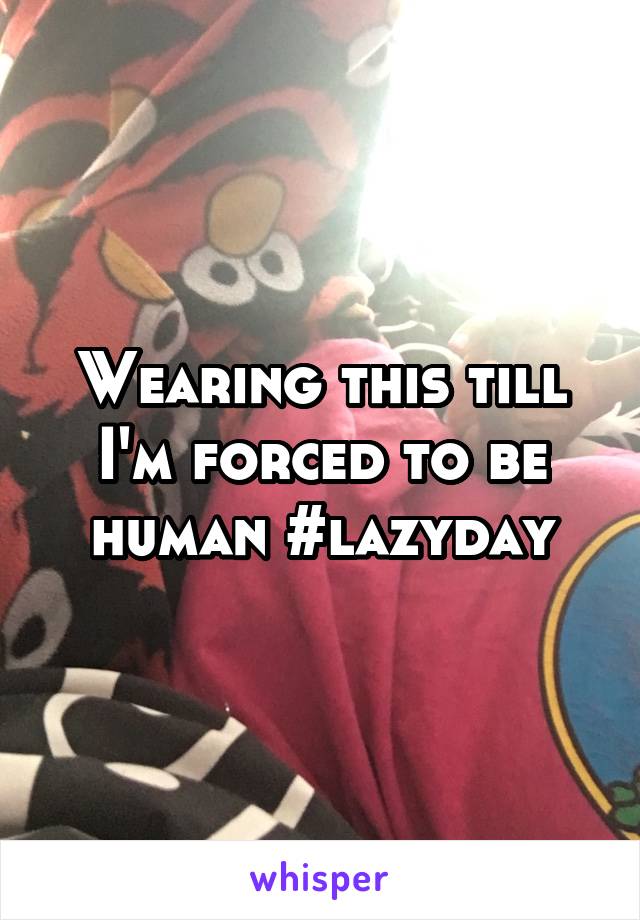 Wearing this till I'm forced to be human #lazyday